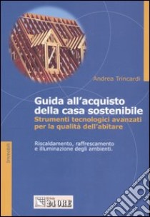 Guida all'acquisto della casa sostenibile. Strumenti tecnologici avanzanti per la qualità dell'abitare libro di Trincardi Andrea