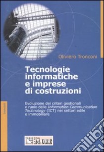 Tecnologie informatiche e imprese di costruzioni. Evoluzione dei criteri gestionali e ruolo delle information communication technology (ICT) nei settori edile e ... libro di Tronconi Oliviero