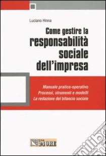 Come gestire la responsabilità sociale dell'impresa. Manuale pratico-operativo. Processi, strumenti e modelli. La redazione del bilancio sociale libro di Hinna Luciano