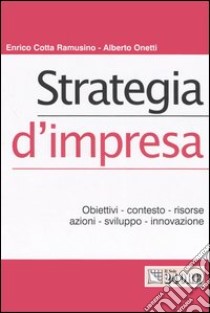 Strategia d'impresa. Obiettivi, contesto, risorse, azioni, sviluppo, innovazione libro di Cotta Ramusino Enrico; Onetti Alberto