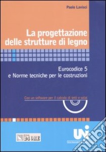 La progettazione delle strutture di legno. Eurocodice 5 e norme tecniche per le costruzioni. Con un software per il calcolo di tetti e solai. Con CD-ROM libro di Lavisci Paolo