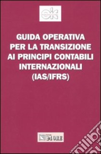 Guida operativa per la transizione ai principi contabili internazionali (Ias/Ifrs) libro di Organismo Italiano di Contabilità (cur.)