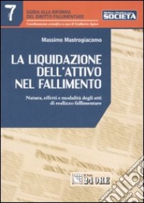 La liquidazione dell'attivo nel fallimento. Natura, effetti e modalità degli atti di realizzo fallimentare libro di Mastrogiacomo Massimo