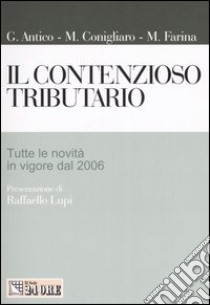 Il contenzioso tributario. Tutte le novità in vigore dal 2006 libro di Antico Gianfranco - Conigliaro Massimo - Farina Mauro