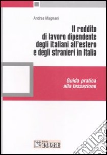 Il reddito di lavoro dipendente degli italiani all'estero e degli stranieri in Italia. Guida pratica alla tassazione libro di Magnani Andrea