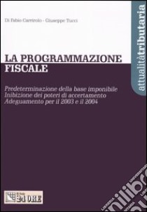 La programmazione fiscale. Predeterminazione della base imponibile. Inibizione dei poteri di accertamento. Adeguamento per il 2003 e il 2004 libro di Carrirolo Fabio - Tucci Giuseppe