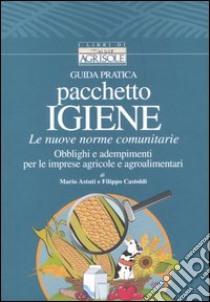 Guida pratica pacchetto igiene. Le nuove norme comunitarie. Obblighi e adempimenti per le imprese agricole e agroalimentari libro di Astuti Mario - Castoldi Filippo