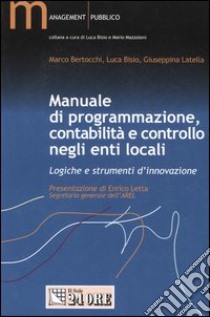 Manuale di programmazione, contabilità e controllo negli enti locali. Logiche e strumenti d'innovazione libro di Bertocchi Marco - Bisio Luca - Latella Giuseppina