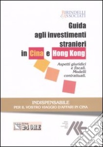 Guida agli investimenti stranieri in Cina e Hong Kong. Aspetti giuridici e fiscali. Modelli contrattuali libro di Birindelli & Associati (cur.)