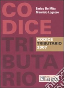 Codice tributario 2007 libro di De Mita Enrico - Logozzo Maurizio