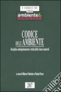 Codice dell'ambiente. Disciplina antinquinamento e tutela delle risorse naturali libro di Fabrizio M. (cur.); Ficco P. (cur.)