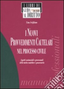 I nuovi provvedimenti cautelari nel processo civile. Aspetti sostanziali e processuali della tutela cautelare e possessoria libro di Avigliano Lina