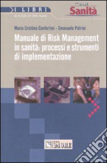 Manuale di risk management in sanità: processi e strumenti di implementazione libro di Confortini M. Cristina - Patrini Emanuele