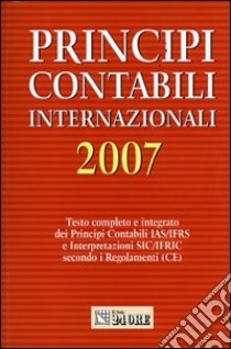 Principi contabili internazionali 2007. Testo completo e integrato dei principi contabili IAS/IFRS e interpretazioni SIC/IFRIC secondo i regolamenti (CE) libro