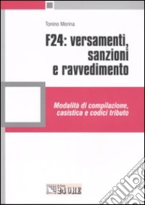 F24: versamenti, sanzioni e ravvedimento. Modalità di compilazione, casistica e codici tributo libro di Morina Tonino