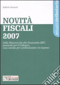 Novità fiscali 2007. Dalla Manovra-bis alla Finanziaria 2007, passando per il Collegato, cosa cambia per i professionisti e le imprese libro di Rizzardi Raffaele