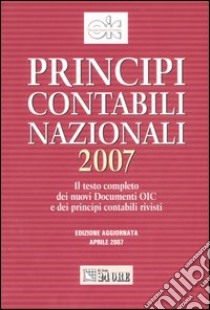 Principi contabili nazionali 2007. Il testo completo dei nuovi documenti OIC e dei principi contabili rivisti libro di Organismo Italiano di Contabilità (cur.)