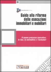 Guida alla riforma delle esecuzioni immobiliari e mobiliari. Il nuovo processo esecutivo: le fasi, la normativa e i formulari libro