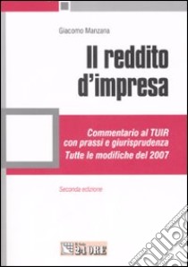 Il reddito d'impresa. Commentario al Tuir con prassi e giurisprudenza. Tutte le modifiche del 2007 libro di Manzana Giacomo