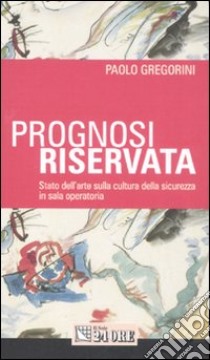 Prognosi riservata. Stato dell'arte sulla cultura della sicurezza in sala operatoria libro di Gregorini Paolo