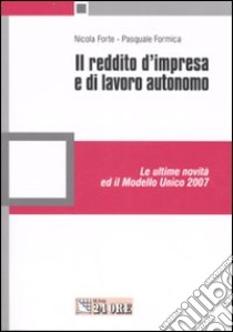 Il reddito d'impresa e di lavoro autonomo. Le ultime novità ed il Modello Unico 2007 libro di Forte Nicola - Formica Pasquale