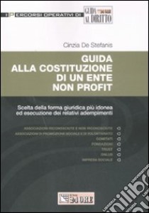 Guida alla costituzione di un ente non profit. Scelta della forma giuridica più idonea ed esecuzione dei relativi adempimenti libro di De Stefanis Cinzia