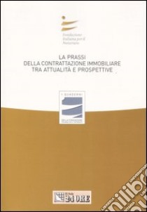 La prassi della contrattazione immobiliare tra attualità e prospettive. Atti del Convegno libro