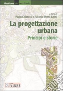 La progettazione urbana. Principi e storie (1) libro di Colarossi P. (cur.); Latini A. P. (cur.)