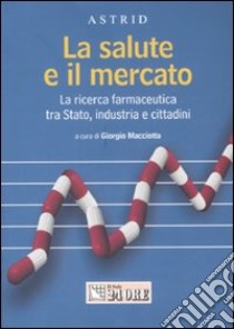 La salute e il mercato. La ricerca farmaceutica tra stato, industria e cittadini libro di Macciotta G. (cur.)