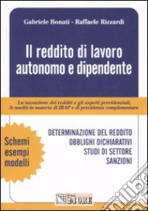 Il reddito di lavoro autonomo e dipendente. La tassazione dei redditi e gli aspetti previdenziali, le novità in materia di IRAP e di previdenza complementare libro di Bonati Gabriele - Rizzardi Raffaele