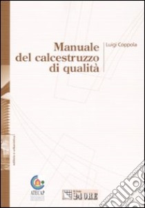 Manuale del calcestruzzo di qualità. Ediz. illustrata libro di Coppola Luigi