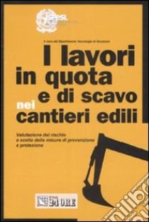 I lavori in quota e di scavo nei cantieri edili. Ediz. illustrata libro di Dipartimento Tecnologie di Sicurezza (cur.)