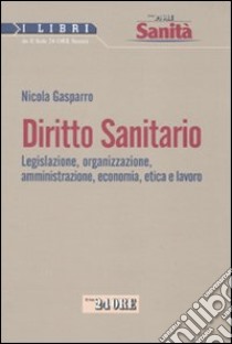 Diritto sanitario. Legislazione, organizzazione, amministrazione, economia, etica e lavoro libro di Gasparro Nicola