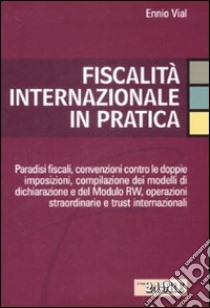 Fiscalità internazionale in pratica. Paradisi fiscali, convenzioni contro le doppie imposizioni, compilazione dei modelli di dichiarazione e del Moodulo RW... libro di Vial Ennio