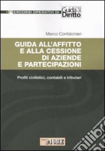 Guida all'affitto e alla cessione di aziende e partecipazioni. Profili civilistici, contabili e tributari libro di Confalonieri Marco