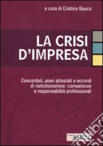 La crisi d'impresa. Concordati, piani attestati e accordi di ristrutturazione: competenze e responsabilità professionali libro