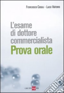 L'esame di dottore commercialista. Prova orale libro di Cossu Francesco - Vairano Luca