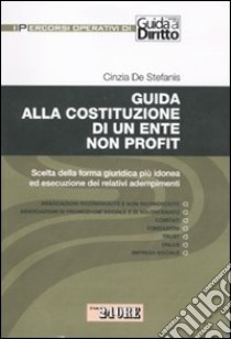 Guida alla costituzione di un ente non profit. Scelta della forma giuridica più idonea ed esecuzione dei relativi adempimenti libro di De Stefanis Cinzia