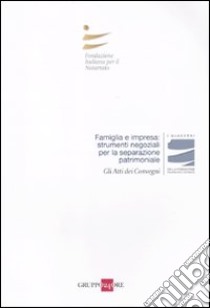 Famiglia e impresa: strumenti negoziali per la separazione patrimoniale. Atti del Convegnio (Roma, 21 novembre 2009) libro di Fondazione italiana per il notariato (cur.)