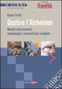 Gestire l'Alzheimer. Metodi internazionali, metodologie e strumenti per caregiver libro di Perilli Gianni