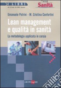 Lean management e qualità in sanità. La metodologia applicata in corsia libro di Patrini Emanuele - Confortini M. Cristina