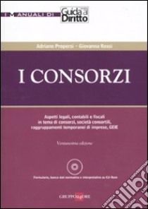 I consorzi. Aspetti legali, contabili e fiscali in tema di consorzi, società consortili, raggruppamenti temporanei di imprese, GEIE. Con CD-ROM libro di Propersi Adriano - Rossi Giovanni