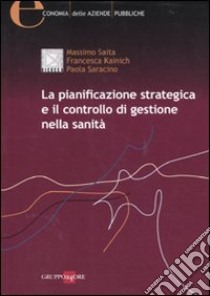 La pianificazione strategica e il controllo di gestione nella sanità libro di Saita Massimo; Kainich Francesca; Saracino Paola