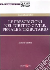 Le prescrizioni nel diritto civile, penale e tributario. Analisi e casistica libro di Sacchettini Eugenio