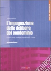 L'impugnazione delle delibere del condominio. L'oggetto, i soggetti, le modalità, l'inibitoria, il giudizio, l'arbitrato libro di Celeste Alberto