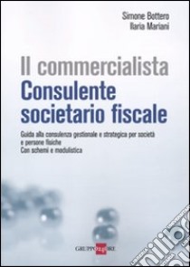 Il commercialista. Consulente societario fiscale. Guida alla consulenza gestionale e strategica per società e persone fisiche. Con schemi e modulistica libro di Bottero Simone; Mariani Ilaria