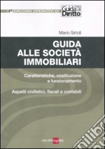 Guida alle società immobiliari. Caratteristiche, costituzione e funzionamento. Aspetti civilistici, fiscali e contabili libro di Sirtoli Mario