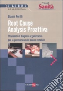 Root Cause Analysis Proattiva. Strumenti di diagnosi organizzativa per la prevenzione del danno evitabile libro di Perilli Gianni