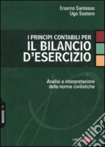 I principi contabili per il bilancio d'esercizio. Analisi e interpretazione delle norme civilistiche libro di Santesso Erasmo - Sostero Ugo