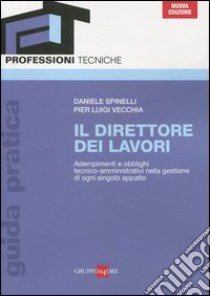 Il direttore dei lavori. Adempimenti e obblighi tecnico-amministrativi nella gestione di ogni singolo appalto libro di Spinelli Daniele; Vecchia P. Luigi